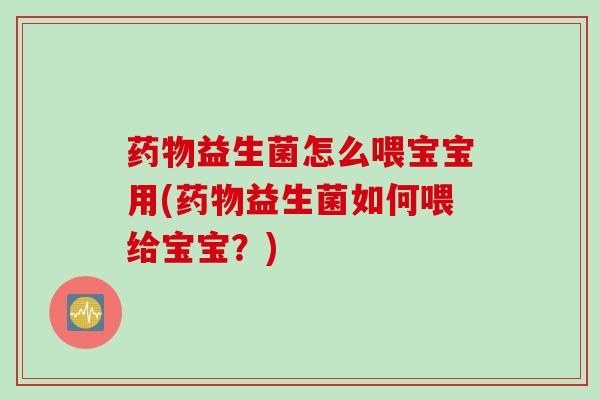 益生菌怎么喂宝宝用(益生菌如何喂给宝宝？)