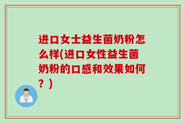 进口女士益生菌奶粉怎么样(进口女性益生菌奶粉的口感和效果如何？)