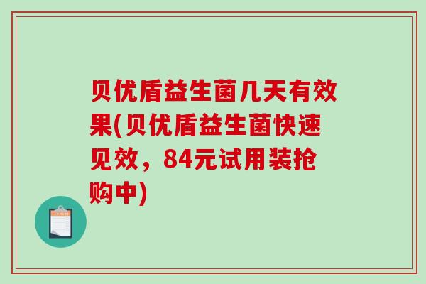 贝优盾益生菌几天有效果(贝优盾益生菌快速见效，84元试用装抢购中)