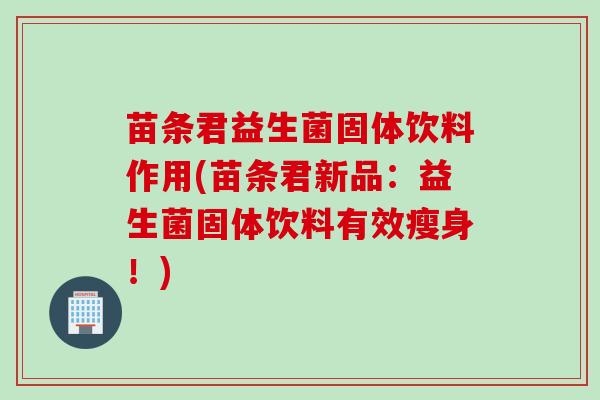 苗条君益生菌固体饮料作用(苗条君新品：益生菌固体饮料有效瘦身！)