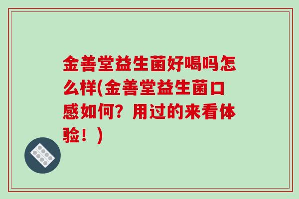 金善堂益生菌好喝吗怎么样(金善堂益生菌口感如何？用过的来看体验！)