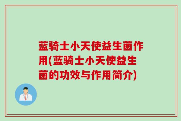 蓝骑士小天使益生菌作用(蓝骑士小天使益生菌的功效与作用简介)