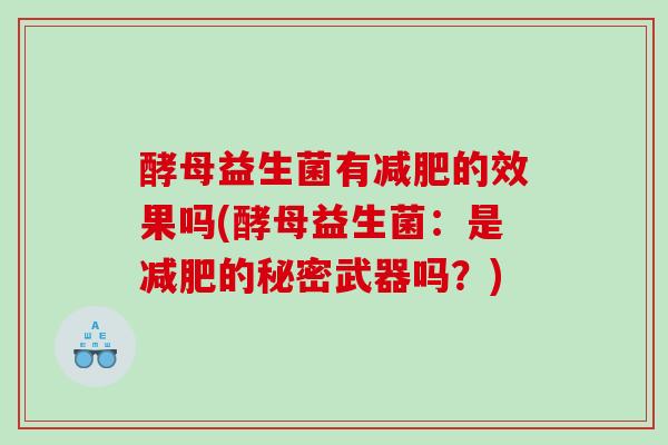 酵母益生菌有减肥的效果吗(酵母益生菌：是减肥的秘密武器吗？)