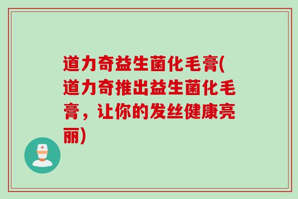 道力奇益生菌化毛膏(道力奇推出益生菌化毛膏，让你的发丝健康亮丽)