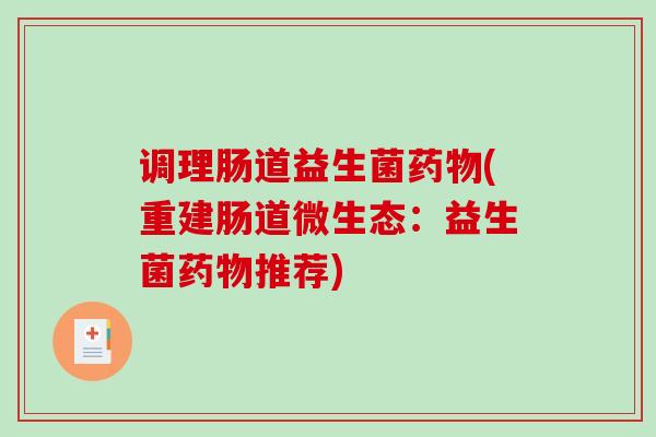 调理肠道益生菌(重建肠道微生态:益生菌推荐) 调理肠道益生菌(重建肠道微生态:益生菌推荐)