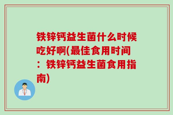 铁锌钙益生菌什么时候吃好啊(最佳食用时间：铁锌钙益生菌食用指南)