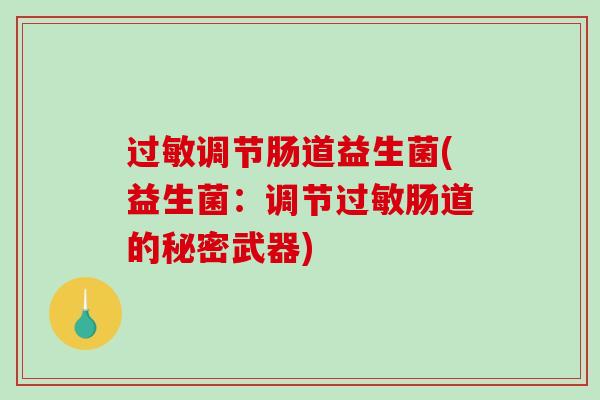 过敏调节肠道益生菌(益生菌：调节过敏肠道的秘密武器)