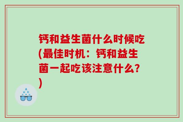 钙和益生菌什么时候吃(最佳时机：钙和益生菌一起吃该注意什么？)