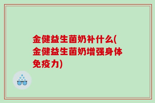 金健益生菌奶补什么(金健益生菌奶增强身体免疫力)