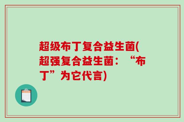 超级布丁复合益生菌(超强复合益生菌：“布丁”为它代言)