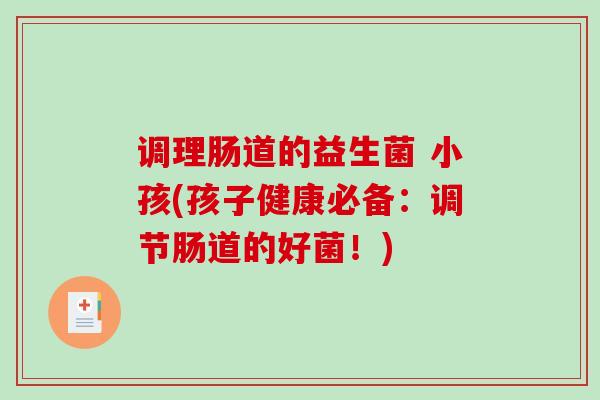 调理肠道的益生菌 小孩(孩子健康必备：调节肠道的好菌！)