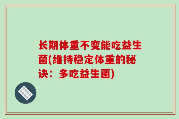 长期体重不变能吃益生菌(维持稳定体重的秘诀：多吃益生菌)