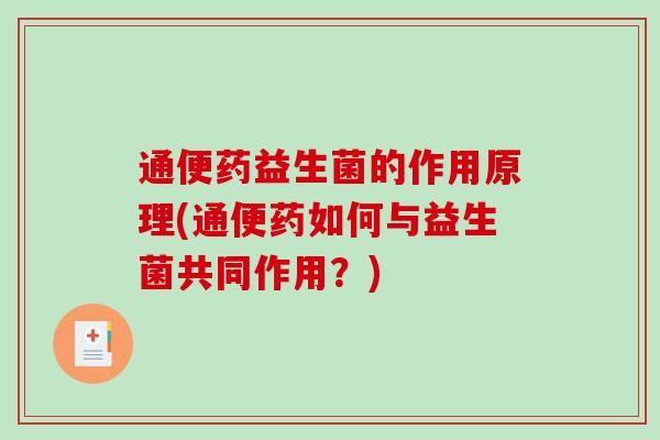 通便药益生菌的作用原理(通便药如何与益生菌共同作用？)