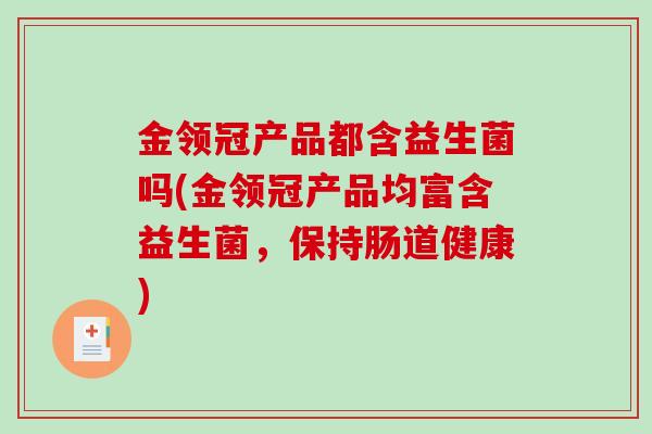 金领冠产品都含益生菌吗(金领冠产品均富含益生菌，保持肠道健康)
