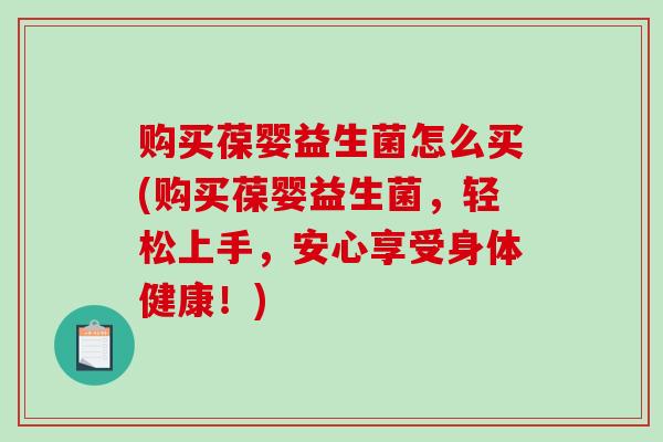 购买葆婴益生菌怎么买(购买葆婴益生菌，轻松上手，安心享受身体健康！)