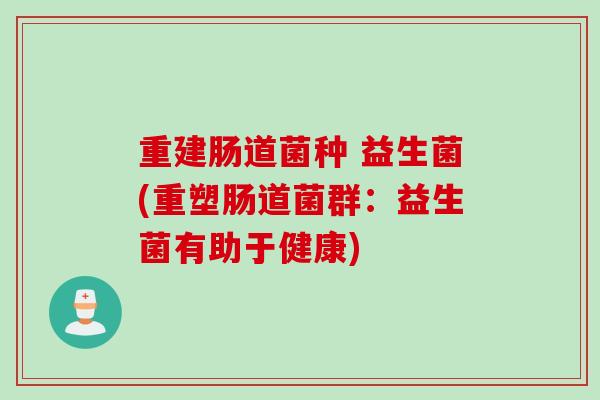 重建肠道菌种 益生菌(重塑肠道菌群：益生菌有助于健康)