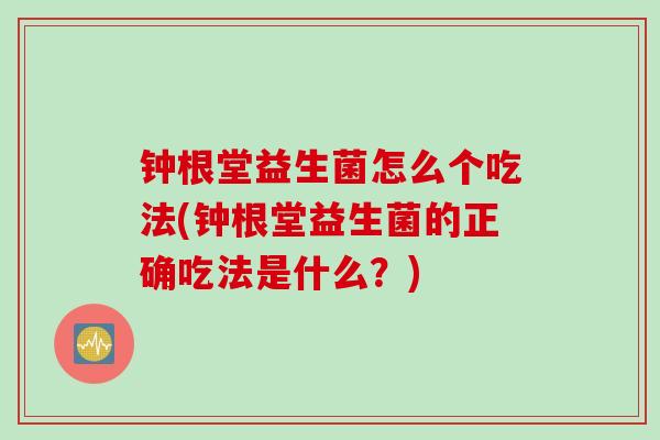 钟根堂益生菌怎么个吃法(钟根堂益生菌的正确吃法是什么？)