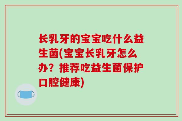 长乳牙的宝宝吃什么益生菌(宝宝长乳牙怎么办？推荐吃益生菌保护口腔健康)