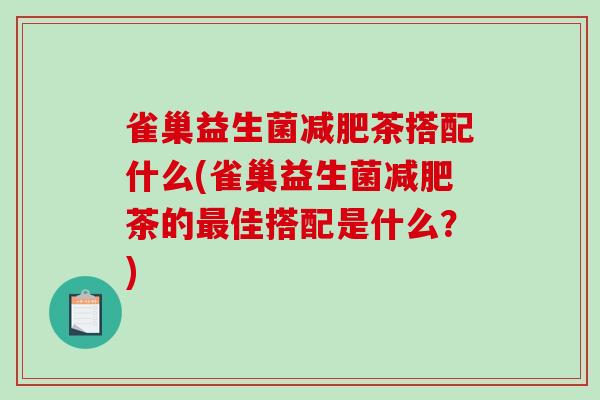 雀巢益生菌减肥茶搭配什么(雀巢益生菌减肥茶的最佳搭配是什么？)