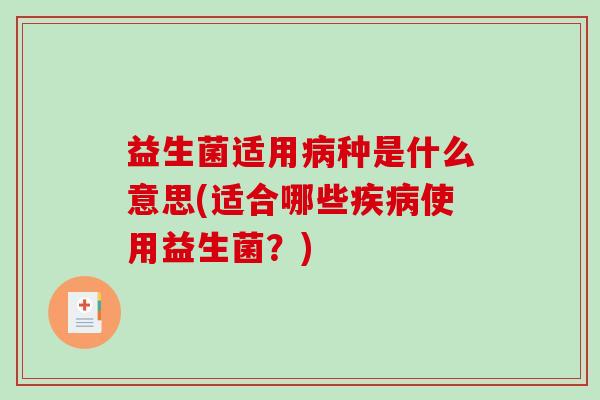 益生菌适用病种是什么意思(适合哪些疾病使用益生菌？)