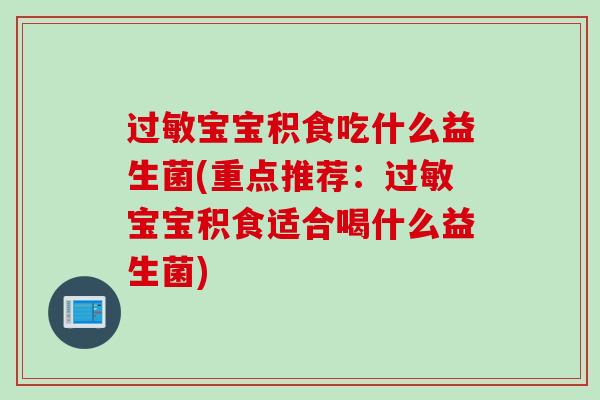 宝宝积食吃什么益生菌(重点推荐:宝宝积食适合喝什么益生菌) 宝宝积食吃什么益生菌(重点推荐:宝宝积食适合喝什么益生菌)