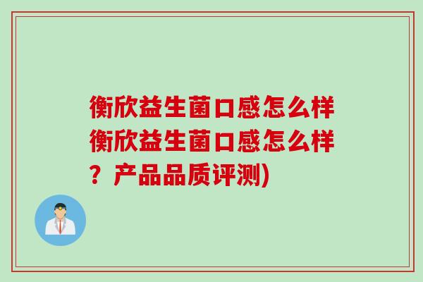 衡欣益生菌口感怎么样衡欣益生菌口感怎么样?产品品质评测) 衡欣益生菌口感怎么样衡欣益生菌口感怎么样?产品品质评测)