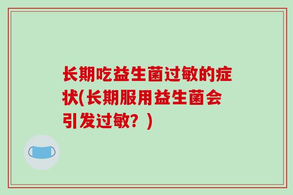 长期吃益生菌过敏的症状(长期服用益生菌会引发过敏？)