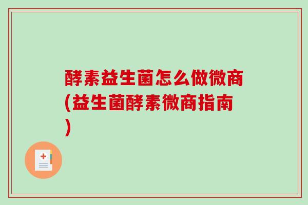 酵素益生菌怎么做微商(益生菌酵素微商指南)