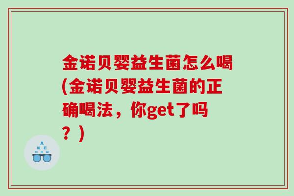 金诺贝婴益生菌怎么喝(金诺贝婴益生菌的正确喝法,你get了吗?) 金诺贝婴益生菌怎么喝(金诺贝婴益生菌的正确喝法,你get了吗?)
