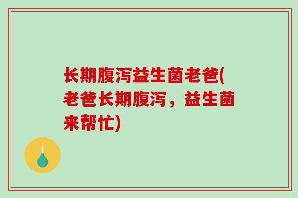 长期益生菌老爸(老爸长期，益生菌来帮忙)