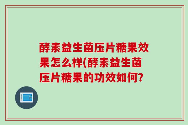 酵素益生菌压片糖果效果怎么样(酵素益生菌压片糖果的功效如何？