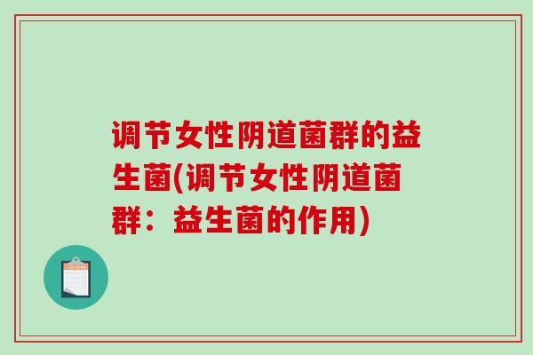 调节女性阴道菌群的益生菌(调节女性阴道菌群：益生菌的作用)