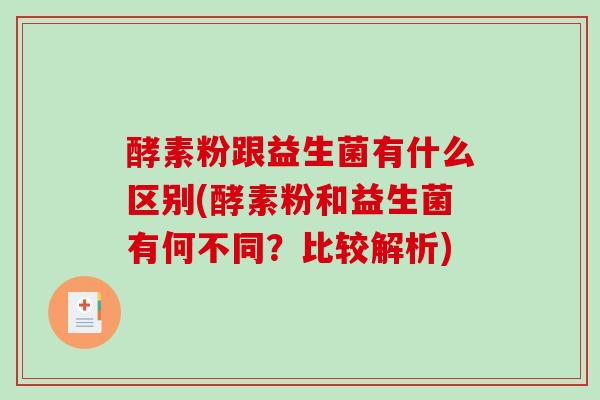 酵素粉跟益生菌有什么区别(酵素粉和益生菌有何不同？比较解析)