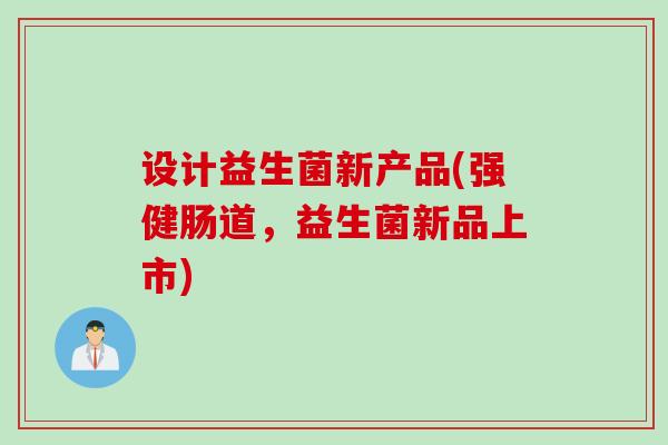 设计益生菌新产品(强健肠道，益生菌新品上市)