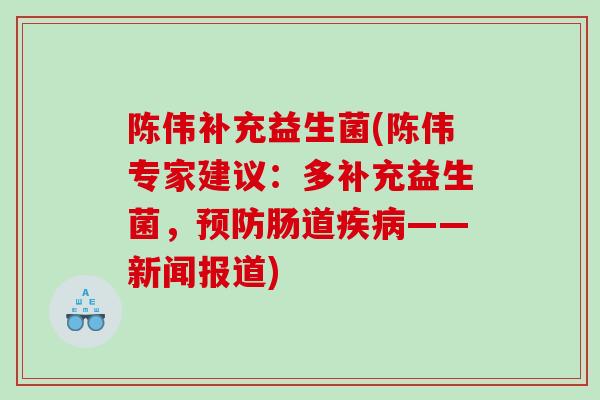 陈伟补充益生菌(陈伟专家建议：多补充益生菌，预防肠道疾病——新闻报道)