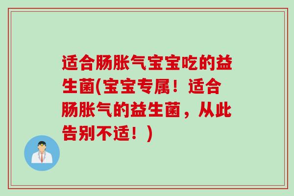 适合肠胀气宝宝吃的益生菌(宝宝专属！适合肠胀气的益生菌，从此告别不适！)