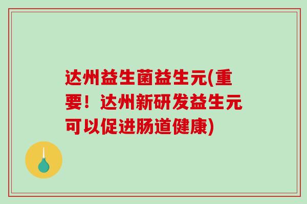 达州益生菌益生元(重要！达州新研发益生元可以促进肠道健康)
