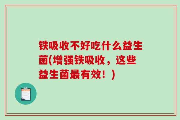 铁吸收不好吃什么益生菌(增强铁吸收，这些益生菌有效！)