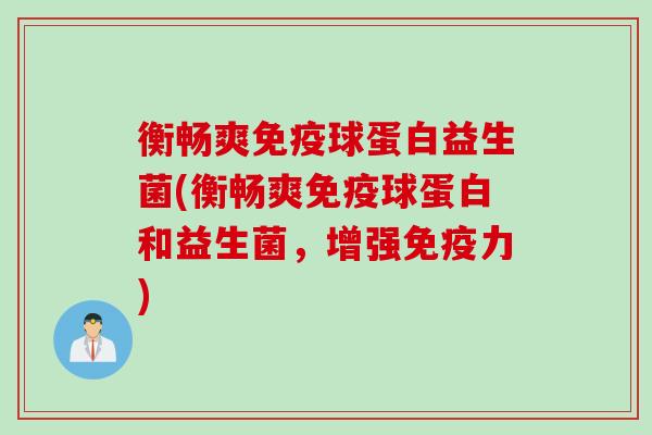 衡畅爽免疫球蛋白益生菌(衡畅爽免疫球蛋白和益生菌，增强免疫力)
