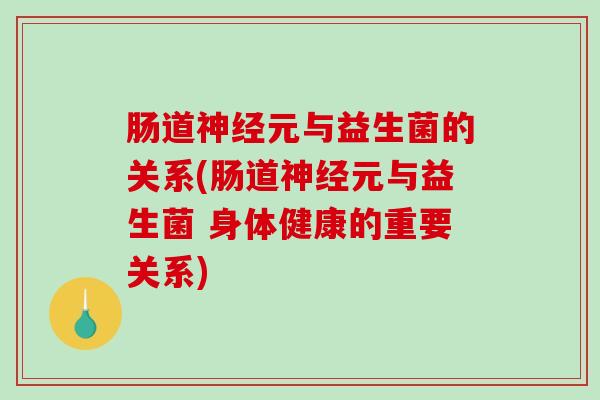 肠道神经元与益生菌的关系(肠道神经元与益生菌 身体健康的重要关系)