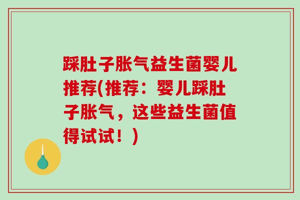 踩肚子胀气益生菌婴儿推荐(推荐：婴儿踩肚子胀气，这些益生菌值得试试！)