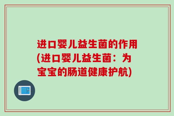 进口婴儿益生菌的作用(进口婴儿益生菌：为宝宝的肠道健康护航)