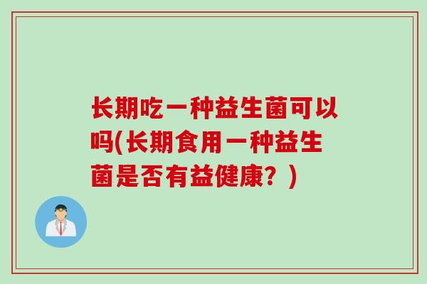 长期吃一种益生菌可以吗(长期食用一种益生菌是否有益健康？)