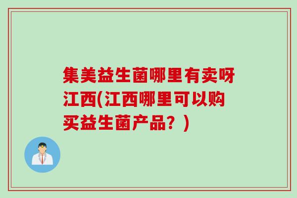 集美益生菌哪里有卖呀江西(江西哪里可以购买益生菌产品？)