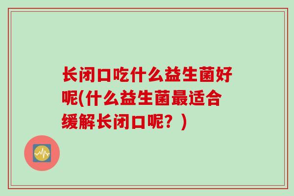 长闭口吃什么益生菌好呢(什么益生菌最适合缓解长闭口呢？)