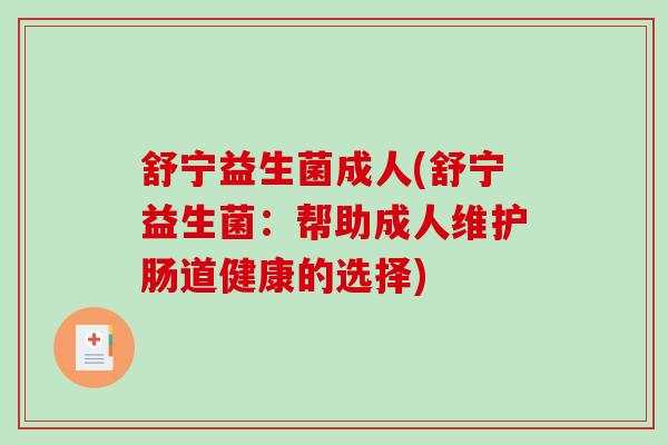 舒宁益生菌成人(舒宁益生菌:帮助成人维护肠道健康的选择) 舒宁益生菌成人(舒宁益生菌:帮助成人维护肠道健康的选择)