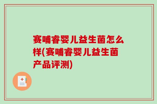 赛哺睿婴儿益生菌怎么样(赛哺睿婴儿益生菌产品评测)
