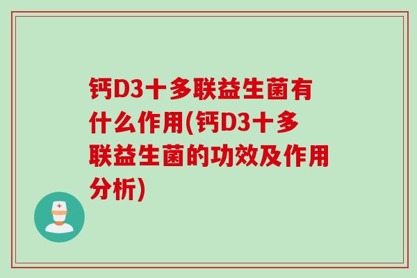 钙D3十多联益生菌有什么作用(钙D3十多联益生菌的功效及作用分析)