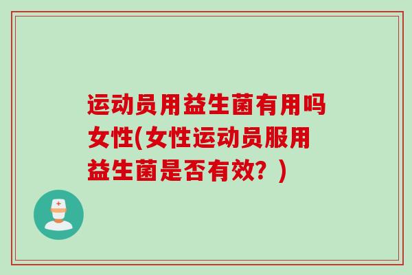 运动员用益生菌有用吗女性(女性运动员服用益生菌是否有效？)