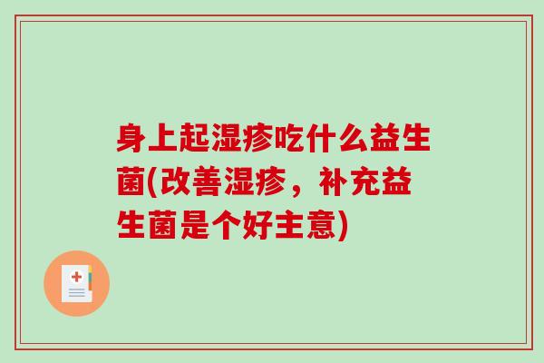 身上起湿疹吃什么益生菌(改善湿疹，补充益生菌是个好主意)